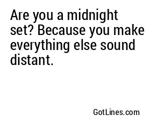 Are you a midnight set? Because you make everything else sound distant.