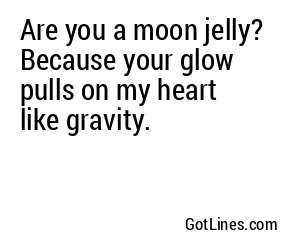 Are you a moon jelly? Because your glow pulls on my heart like gravity.
