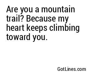 Are you a mountain trail? Because my heart keeps climbing toward you.