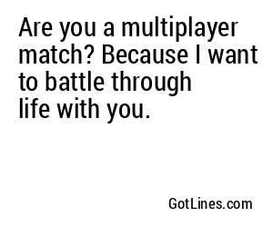 Are you a multiplayer match? Because I want to battle through life with you.