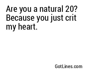 Are you a natural 20? Because you just crit my heart.