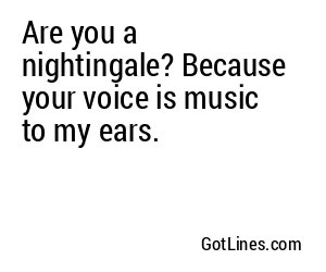 Are you a nightingale? Because your voice is music to my ears.
