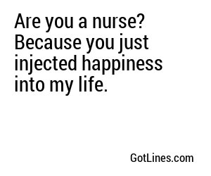 Are you a nurse? Because you just injected happiness into my life.
