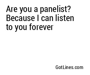 Are you a panelist? Because I can listen to you forever