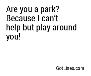 Are you a park? Because I can’t help but play around you!