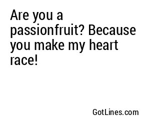 Are you a passionfruit? Because you make my heart race!