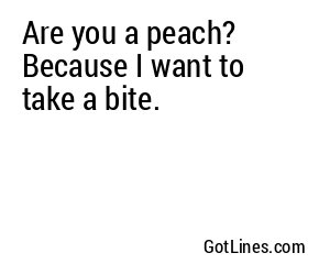 Are you a peach? Because I want to take a bite.