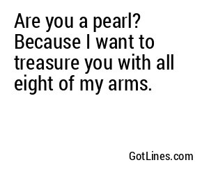 Are you a pearl? Because I want to treasure you with all eight of my arms.