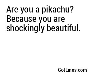 Are you a pikachu? Because you are shockingly beautiful.