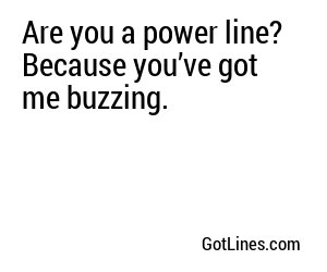 Are you a power line? Because you’ve got me buzzing.
