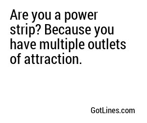 Are you a power strip? Because you have multiple outlets of attraction.
