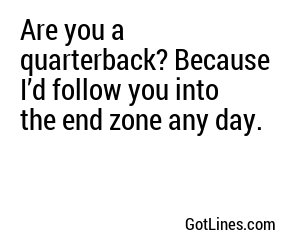Are you a quarterback? Because I’d follow you into the end zone any day.
