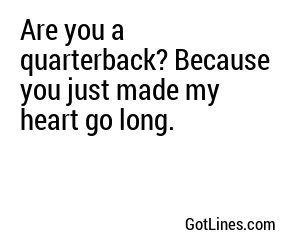 Are you a quarterback? Because you just made my heart go long.
