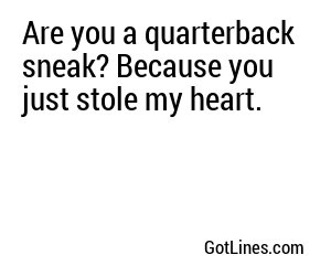 Are you a quarterback sneak? Because you just stole my heart.
