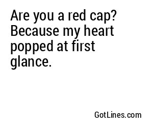 Are you a red cap? Because my heart popped at first glance.