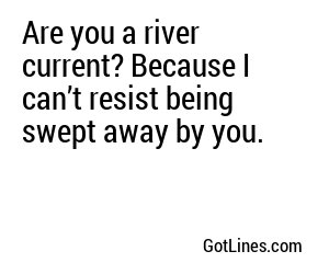 Are you a river current? Because I can’t resist being swept away by you.
