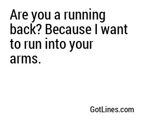 Are you a running back? Because I want to run into your arms.