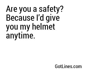 Are you a safety? Because I’d give you my helmet anytime.
