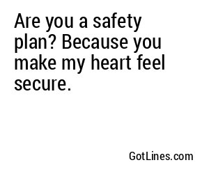 Are you a safety plan? Because you make my heart feel secure.