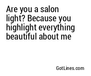 Are you a salon light? Because you highlight everything beautiful about me