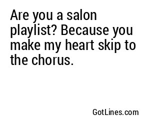 Are you a salon playlist? Because you make my heart skip to the chorus.