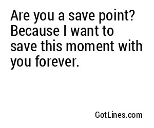 Are you a save point? Because I want to save this moment with you forever.