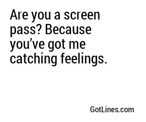 Are you a screen pass? Because you’ve got me catching feelings.

