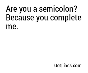 Are you a semicolon? Because you complete me.