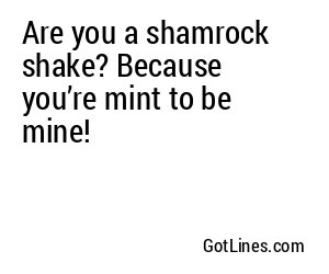 Are you a shamrock shake? Because you’re mint to be mine!
