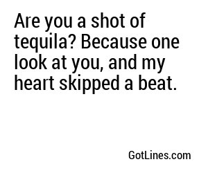 Are you a shot of tequila? Because one look at you, and my heart skipped a beat.