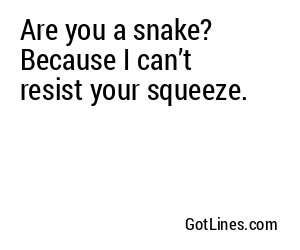 Are you a snake? Because I can’t resist your squeeze.