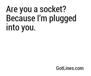 Are you a socket? Because I’m plugged into you.
