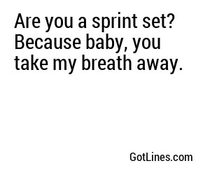 Are you a sprint set? Because baby, you take my breath away.
