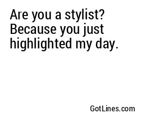 Are you a stylist? Because you just highlighted my day.