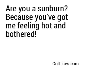 Are you a sunburn? Because you’ve got me feeling hot and bothered!