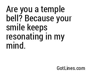 Are you a temple bell? Because your smile keeps resonating in my mind.