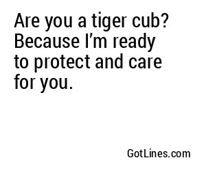 Are you a tiger cub? Because I’m ready to protect and care for you.