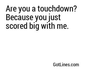 Are you a touchdown? Because you just scored big with me.
