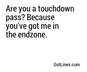 Are you a touchdown pass? Because you’ve got me in the endzone.
