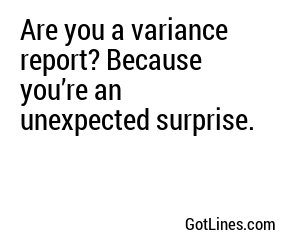 Are you a variance report? Because you’re an unexpected surprise.
