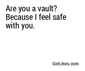 Are you a vault? Because I feel safe with you.
