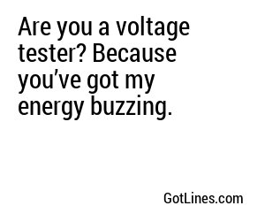 Are you a voltage tester? Because you’ve got my energy buzzing.
