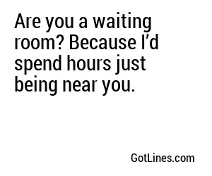 Are you a waiting room? Because I’d spend hours just being near you.
