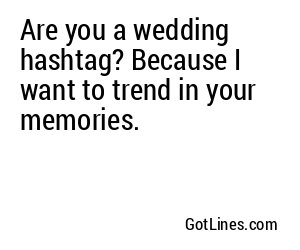 Are you a wedding hashtag? Because I want to trend in your memories.