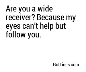 Are you a wide receiver? Because my eyes can’t help but follow you.
