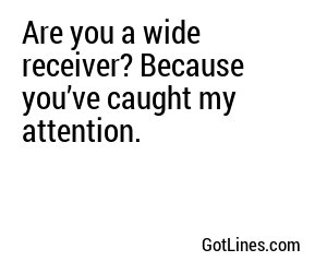 Are you a wide receiver? Because you’ve caught my attention.
