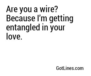 Are you a wire? Because I’m getting entangled in your love.
