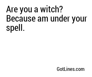 Are you a witch? Because am under your spell.

