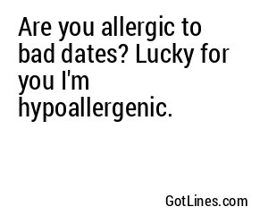 Are you allergic to bad dates? Lucky for you I'm hypoallergenic.