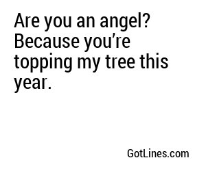 Are you an angel? Because you’re topping my tree this year.